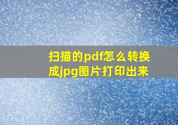 扫描的pdf怎么转换成jpg图片打印出来