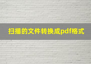 扫描的文件转换成pdf格式