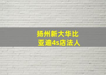 扬州新大华比亚迪4s店法人