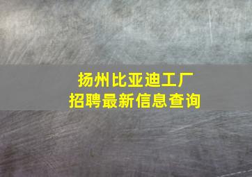 扬州比亚迪工厂招聘最新信息查询