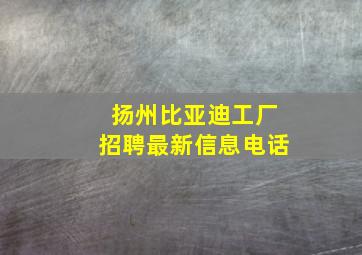 扬州比亚迪工厂招聘最新信息电话