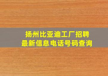 扬州比亚迪工厂招聘最新信息电话号码查询