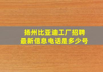 扬州比亚迪工厂招聘最新信息电话是多少号