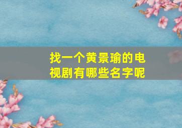 找一个黄景瑜的电视剧有哪些名字呢