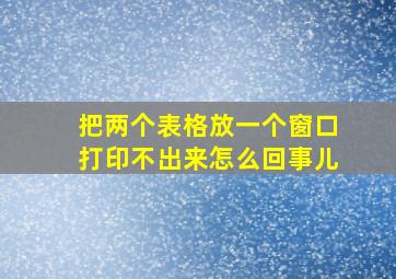 把两个表格放一个窗口打印不出来怎么回事儿