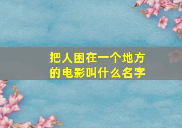 把人困在一个地方的电影叫什么名字