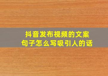 抖音发布视频的文案句子怎么写吸引人的话