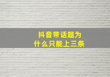 抖音带话题为什么只能上三条