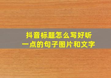 抖音标题怎么写好听一点的句子图片和文字