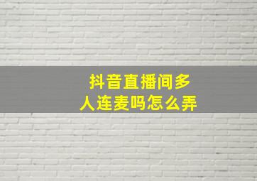 抖音直播间多人连麦吗怎么弄