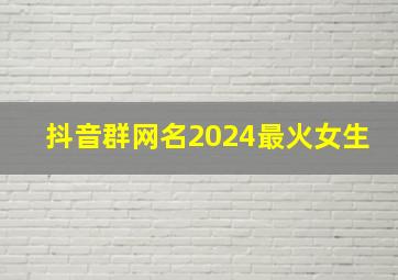 抖音群网名2024最火女生