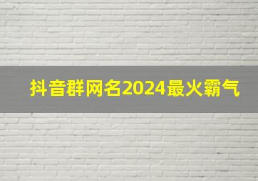 抖音群网名2024最火霸气