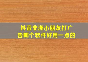 抖音非洲小朋友打广告哪个软件好用一点的