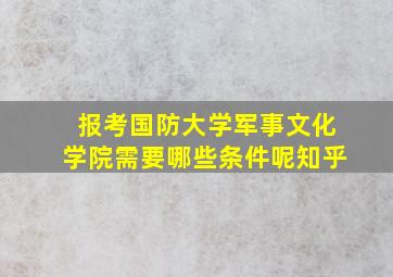 报考国防大学军事文化学院需要哪些条件呢知乎