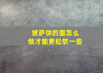 披萨饼的面怎么做才能更松软一些