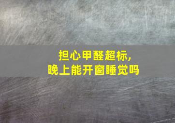 担心甲醛超标,晚上能开窗睡觉吗