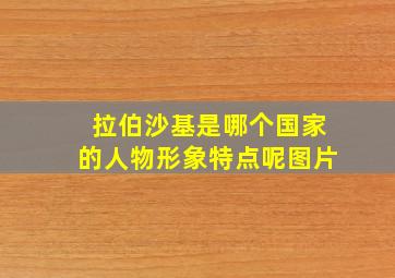 拉伯沙基是哪个国家的人物形象特点呢图片