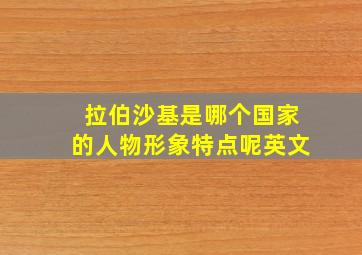 拉伯沙基是哪个国家的人物形象特点呢英文