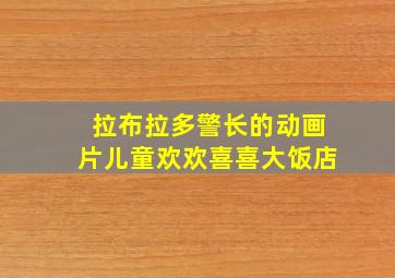 拉布拉多警长的动画片儿童欢欢喜喜大饭店