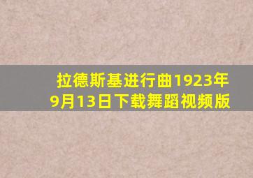 拉德斯基进行曲1923年9月13日下载舞蹈视频版