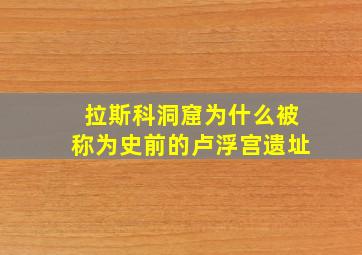 拉斯科洞窟为什么被称为史前的卢浮宫遗址