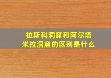 拉斯科洞窟和阿尔塔米拉洞窟的区别是什么