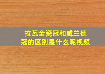 拉瓦全瓷冠和威兰德冠的区别是什么呢视频