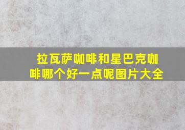 拉瓦萨咖啡和星巴克咖啡哪个好一点呢图片大全