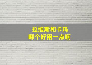 拉维斯和卡玛哪个好用一点啊