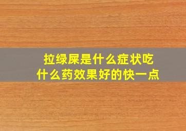 拉绿屎是什么症状吃什么药效果好的快一点