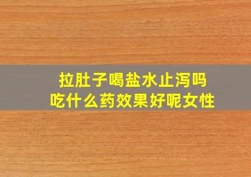 拉肚子喝盐水止泻吗吃什么药效果好呢女性