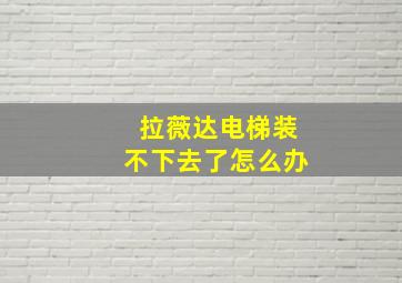 拉薇达电梯装不下去了怎么办