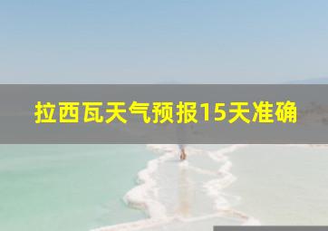 拉西瓦天气预报15天准确