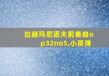 拉赫玛尼诺夫前奏曲op32no5,小孩弹