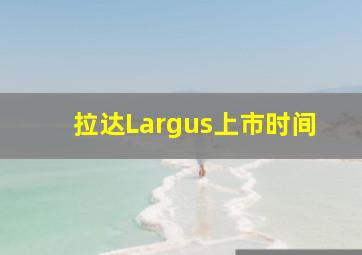 拉达Largus上市时间