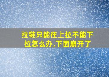 拉链只能往上拉不能下拉怎么办,下面崩开了