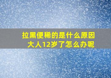 拉黑便稀的是什么原因大人12岁了怎么办呢