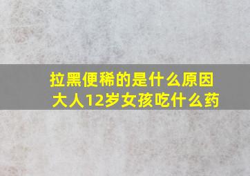 拉黑便稀的是什么原因大人12岁女孩吃什么药