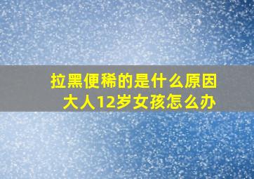 拉黑便稀的是什么原因大人12岁女孩怎么办