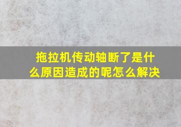 拖拉机传动轴断了是什么原因造成的呢怎么解决