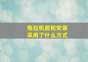 拖拉机前轮安装采用了什么方式