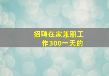 招聘在家兼职工作300一天的