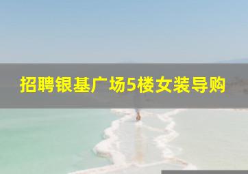 招聘银基广场5楼女装导购