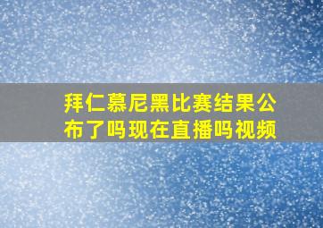 拜仁慕尼黑比赛结果公布了吗现在直播吗视频