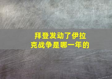 拜登发动了伊拉克战争是哪一年的