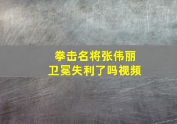 拳击名将张伟丽卫冕失利了吗视频