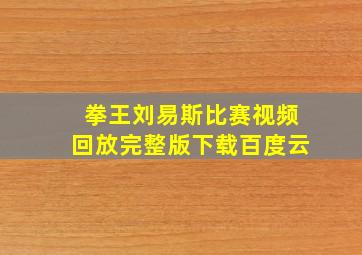 拳王刘易斯比赛视频回放完整版下载百度云