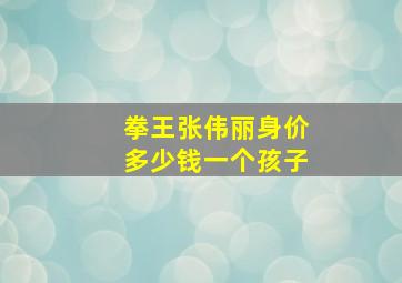 拳王张伟丽身价多少钱一个孩子