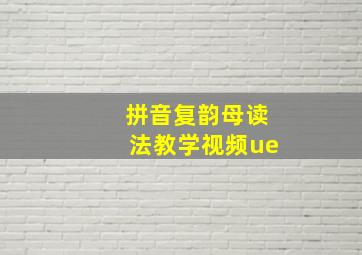 拼音复韵母读法教学视频ue