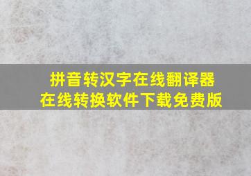 拼音转汉字在线翻译器在线转换软件下载免费版